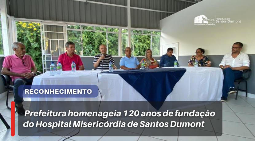 Prefeitura homenageia 120 anos de fundação do Hospital Misericórdia de Santos Dumont 